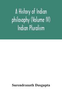 A History Of Indian Philosophy (Volume IV) Indian Pluralism
