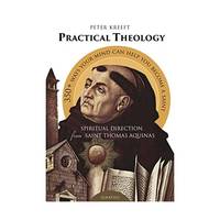 Practical Theology: Spiritual Direction from St. Thomas Aquinas: 358 Ways Your Mind Can Help You...
