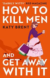 How to Kill Men and Get Away With It: A deliciously dark, hilariously twisted debut psychological...