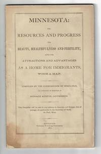 Minnesota: its resources and progress; its beauty, health and fertility; and its attractions and advantages as a home for immigrants, with a map. Compiled by the Commissioner of Statistics, and published by direction of Horace Austin, Governor
