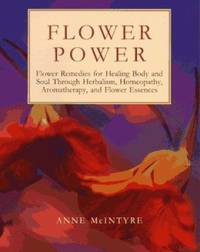 Flower Power : Flower Remedies for Healing Body and Soul Through Herbalism, Homeopathy,...
