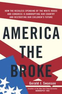 America the Broke : How the Reckless Spending of the White House and Congress Are Bankrupting Our...
