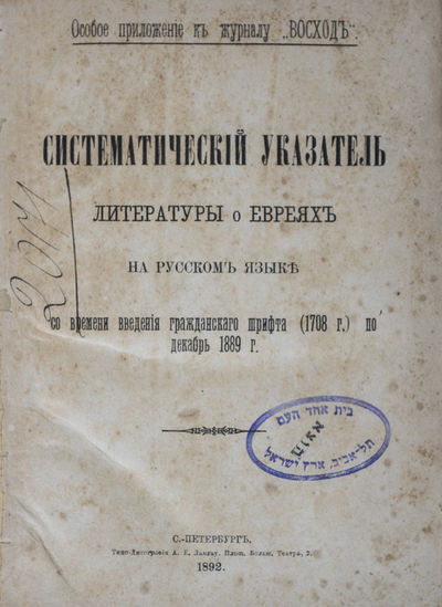 Систематический указатель литературы о евреях на русском языке/ Sistematicheskii ukazatel literatury o evreiakh na russkom iazyke so vremeni vvedeniia grazhdanskogo shrifta (1708) po dekabr' 1889 g. (Systematic Guide to Russian-Language Literature About Jews. Supplement to the journal "Voskhod")