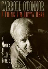 I Think I&#039;m Outta Here: A Memoir of All My Families Carroll O&#039;Connor by Carroll O&#39;Connor - 1998-03-01