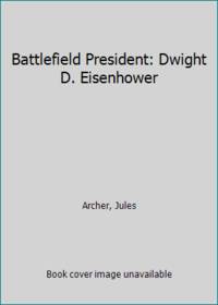 Battlefield President: Dwight D. Eisenhower by Archer, Jules - 1967