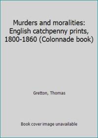 Murders and moralities: English catchpenny prints, 1800-1860 (Colonnade book) by Gretton, Thomas - 1980