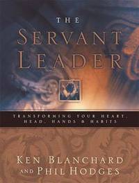 The Servant Leader : Transforming Your Heart, Head, Hands, and Habits