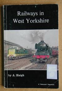 Railways in West Yorkshire. by A Haigh - Paperback - First Edition - 1974 - from N. G. Lawrie Books. (SKU: 43944)