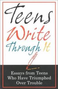 Teens Write Through It: Essays from Teens Who Have Triumphed Over Trouble