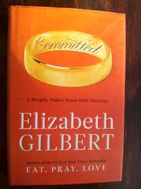 Committed: A Skeptic Makes Peace with Marriage by Gilbert, Elizabeth - 2010