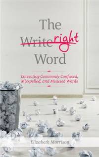 The Right Word : Correcting Commonly Confused, Misspelled, and Misused Words