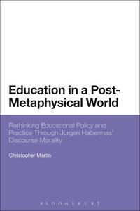 Education in a Post-Metaphysical World: Rethinking Educational Policy and Practice Through Jurgen...