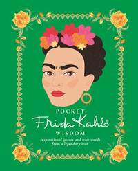 Pocket Frida Kahlo Wisdom : Inspirational Quotes and Wise Words from a Legendary Icon