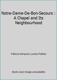 Notre-Dame-De-Bon-Secours : A Chapel and Its Neighbourhood by Louise Pothier; Patricia Simpson - 2001