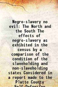 Negro-slavery no evil The North and the South The effects of negro-slavery as exhibited in the census by a comparison of the condition of the slaveholding and non-slaveholding states Considered in a report made to the Platte County Self-Defensive 1854 [Hardcover] by B.E. Stringfellow - 2015