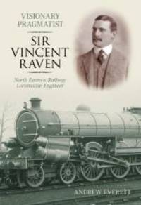 Sir Vincent Raven: Locomotive Engineer by Andrew Everett - 2006-01-01