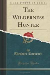 The Wilderness Hunter (Classic Reprint) by Theodore Roosevelt - 2016-05-06