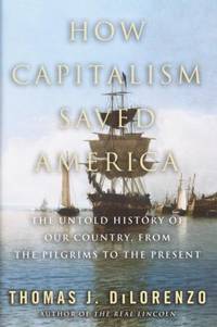 How Capitalism Saved America : The Untold History of Our Country, from the Pilgrims to the Present by Thomas J. DiLorenzo - 2004