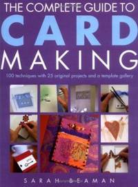 The Complete Guide to Card Making : 100 Techniques with 25 Original Projects and 100 Motifs