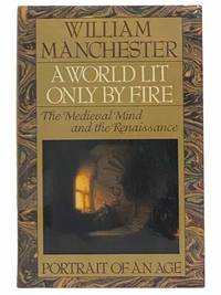 A World Lit Only by Fire: The Medieval Mind and the Renaissance -- Portrait of an Age by Manchester, William - 1992