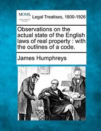 Observations on the Actual State of the English Laws of Real Property: With the Outlines of a Code.
