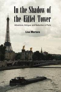 In the Shadow of the Eiffel Tower: Adventure, Intrigue, and Seduction in Paris
