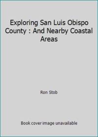 Exploring San Luis Obispo County : And Nearby Coastal Areas by Ron Stob - 2003