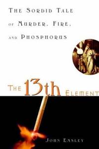 The 13th Element : The Sordid Tale of Murder, Fire and Phosphorus