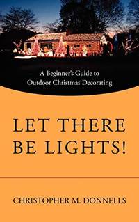 Let There Be Lights!: A Beginner's Guide to Outdoor Christmas Decorating