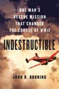 Indestructible : One Man's Rescue Mission That Changed the Course of WWII
