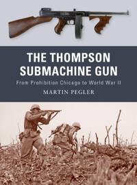 The Thompson Submachine Gun: From Prohibition Chicago to World War II: No. 1 (Weapon)