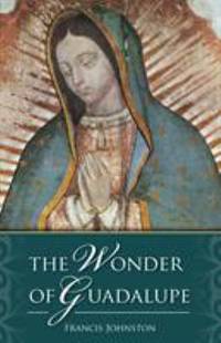 The Wonder of Guadalupe:  The Origin and Cult of the Miraculous Image of the Blessed Virgin in...