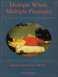 Multiple Wives, Multiple Pleasures : Representing the Harem, 1800-1875