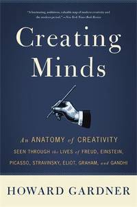Creating Minds : An Anatomy of Creativity Seen Through the Lives of Freud, Einstein, Picasso,...