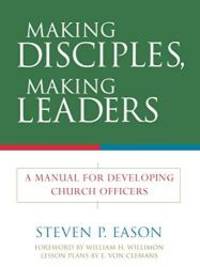 Making Disciples, Making Leaders: A Manual for Developing Church Officers by Steven P. Eason - 2004-02-04