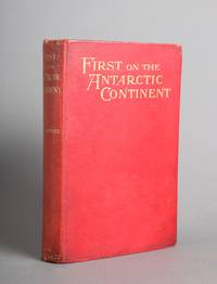 First on the Antarctic Continent. Being an Account of the British Antactic Expedition 1898-1900....