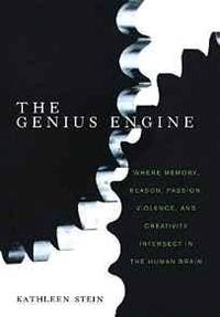 Genius Engine, The: Where Memory, Reason, Passion, Violence, and Creativity Intersect in the...