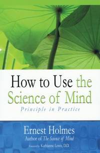 How to Use the Science of Mind : Principle in Practice