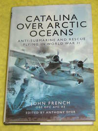 Catalina Over Arctic Oceans, Anti-Submarine and Rescue Flying in World War II