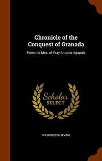cover of Chronicle of the Conquest of Granada: From the Mss. of Fray Antonio Agapida