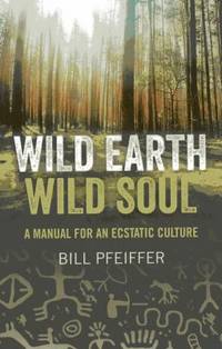 Wild Earth, Wild Soul : A Manual for an Ecstatic Culture