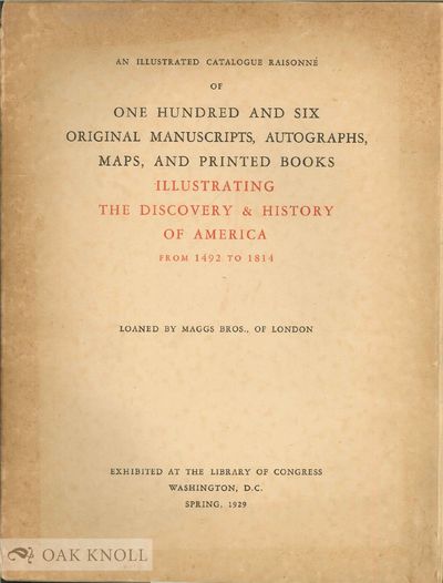 ILLUSTRATED CATALOGUE RAISONNE OF ONE HUNDRED AND SIX ORIGINAL MANUSCRIPTS, AUTOGRAPHS, MAPS, AND PRINTED BOOKS ILLUSTRATING THE DISCOVERY & HISTORY OF AMERICA FROM 1492 TO 1814.|AN