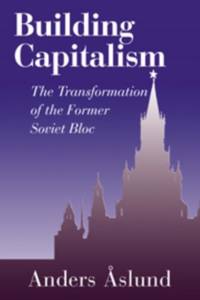 Building Capitalism: The Transformation of the Former Soviet Bloc