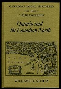 ONTARIO AND THE CANADIAN NORTH.  CANADIAN LOCAL HISTORIES TO 1950:  A BIBLIOGRAPHY. by Morley, William F.E - 1978