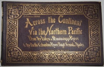 Across the Continent Via the Northern Pacific From the Lakes & Mississippi River to the Pacific , Columbia River, Puget Sound & Alaska