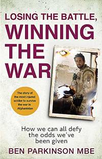 Losing the Battle, Winning the War: The story of the most injured soldier to have survived...