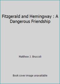 Fitzgerald and Hemingway : A Dangerous Friendship by Matthew J. Bruccoli - 1994