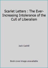 Scarlet Letters : The Ever-Increasing Intolerance of the Cult of Liberalism
