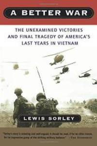 A Better War: The Unexamined Victories and Final Tragedy of America&#039;s Last Years in Vietnam by Lewis Sorley - 2007-07-04