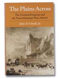 The Plains Across: The Overland Emigrants and the Trans-Mississippi West, 1840-60 by Unruh, John D. Jr - 1982